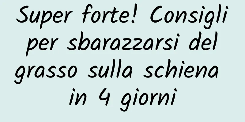 Super forte! Consigli per sbarazzarsi del grasso sulla schiena in 4 giorni