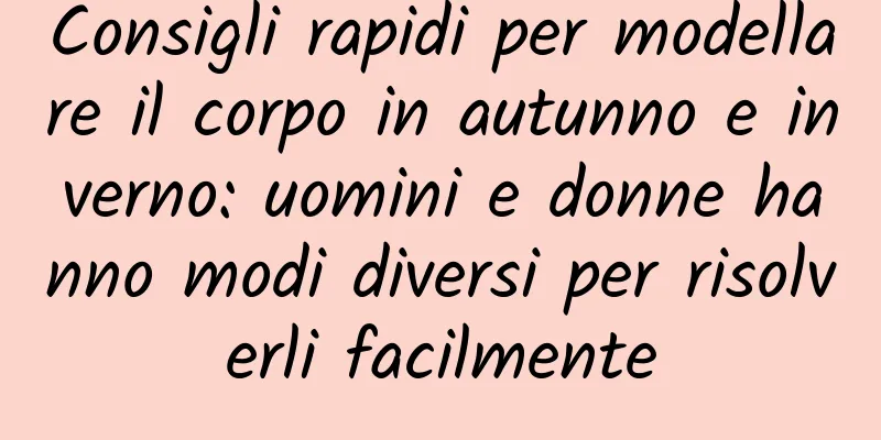 Consigli rapidi per modellare il corpo in autunno e inverno: uomini e donne hanno modi diversi per risolverli facilmente