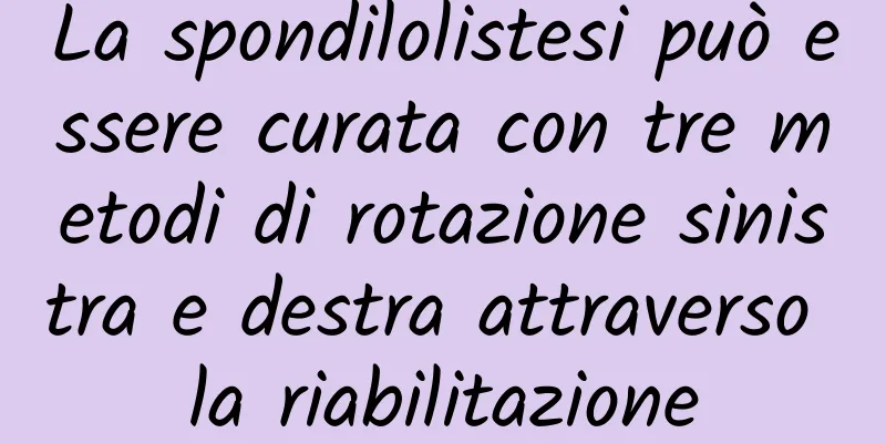 La spondilolistesi può essere curata con tre metodi di rotazione sinistra e destra attraverso la riabilitazione
