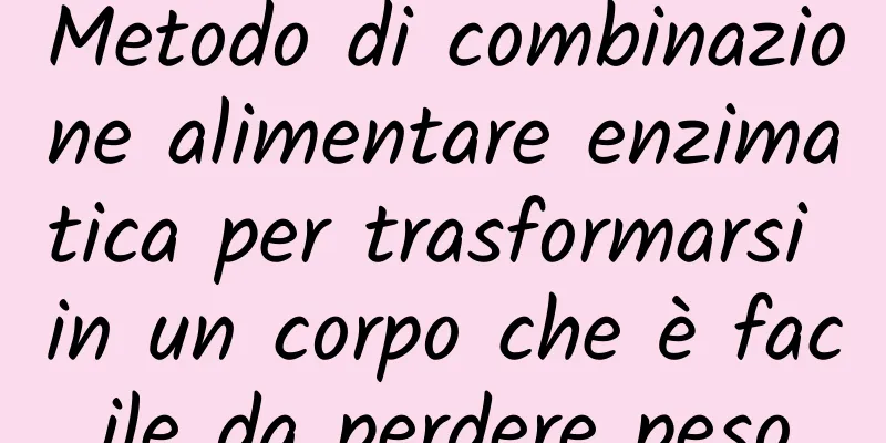 Metodo di combinazione alimentare enzimatica per trasformarsi in un corpo che è facile da perdere peso