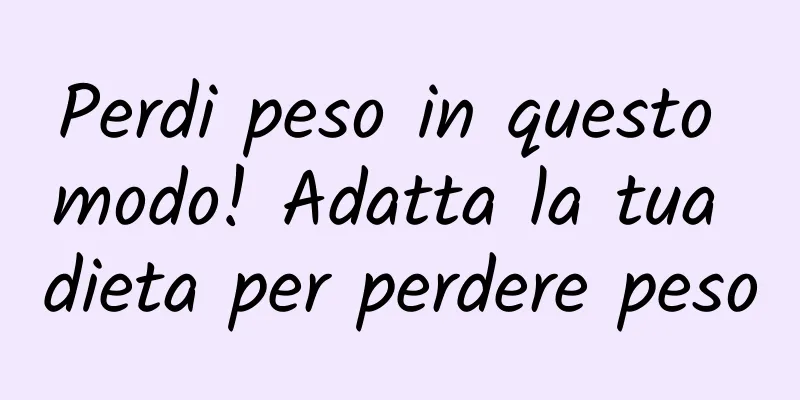 Perdi peso in questo modo! Adatta la tua dieta per perdere peso