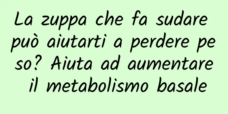 La zuppa che fa sudare può aiutarti a perdere peso? Aiuta ad aumentare il metabolismo basale