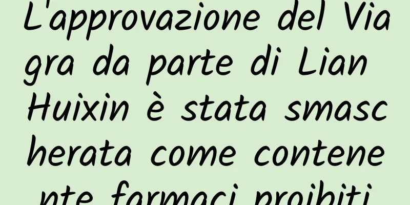 L'approvazione del Viagra da parte di Lian Huixin è stata smascherata come contenente farmaci proibiti