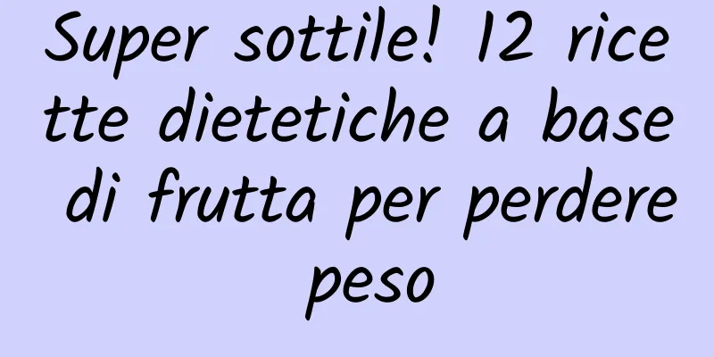 Super sottile! 12 ricette dietetiche a base di frutta per perdere peso