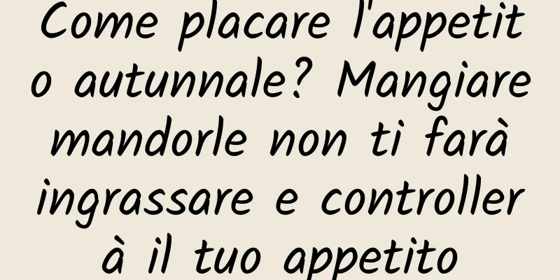 Come placare l'appetito autunnale? Mangiare mandorle non ti farà ingrassare e controllerà il tuo appetito