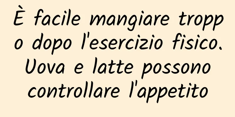 È facile mangiare troppo dopo l'esercizio fisico. Uova e latte possono controllare l'appetito