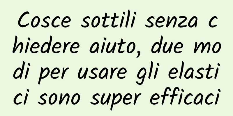 Cosce sottili senza chiedere aiuto, due modi per usare gli elastici sono super efficaci
