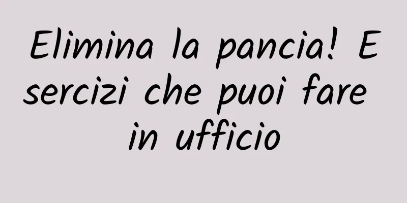 Elimina la pancia! Esercizi che puoi fare in ufficio