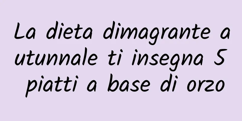 La dieta dimagrante autunnale ti insegna 5 piatti a base di orzo