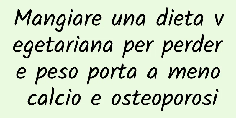 Mangiare una dieta vegetariana per perdere peso porta a meno calcio e osteoporosi