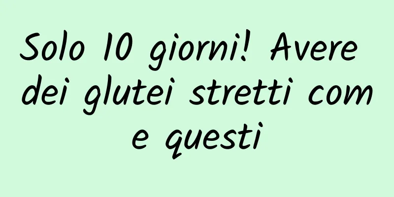 Solo 10 giorni! Avere dei glutei stretti come questi