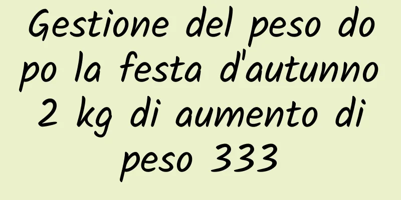 Gestione del peso dopo la festa d'autunno 2 kg di aumento di peso 333
