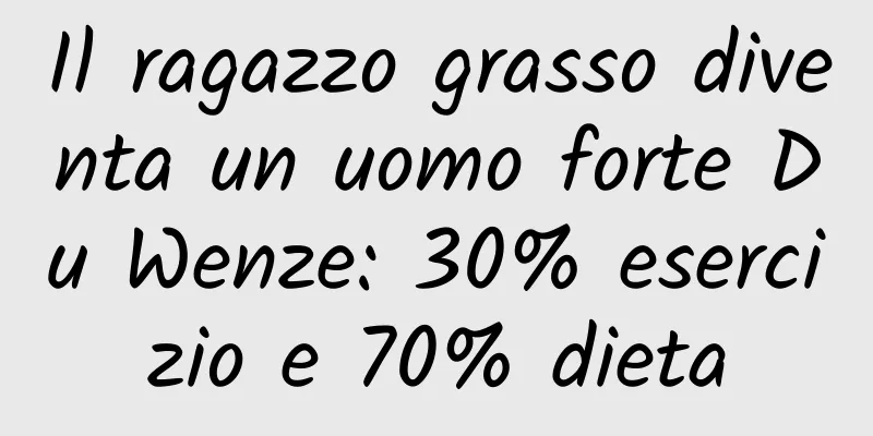 Il ragazzo grasso diventa un uomo forte Du Wenze: 30% esercizio e 70% dieta