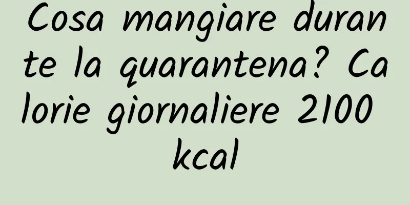 Cosa mangiare durante la quarantena? Calorie giornaliere 2100 kcal
