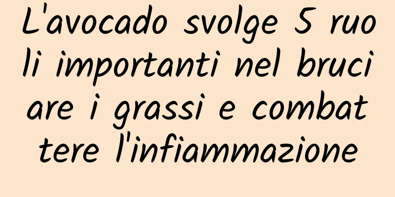 L'avocado svolge 5 ruoli importanti nel bruciare i grassi e combattere l'infiammazione