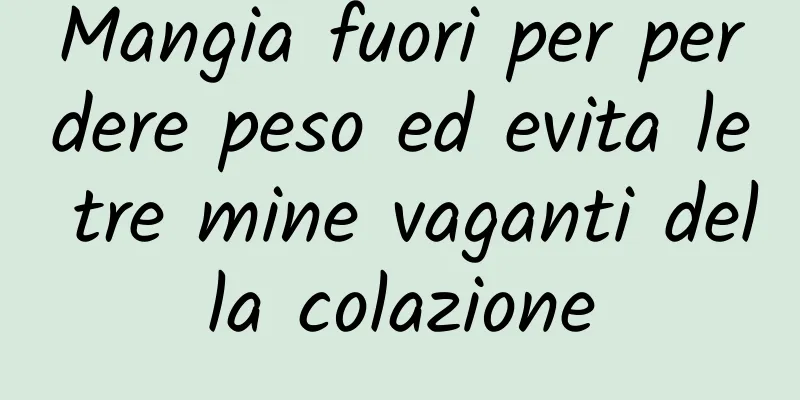 Mangia fuori per perdere peso ed evita le tre mine vaganti della colazione
