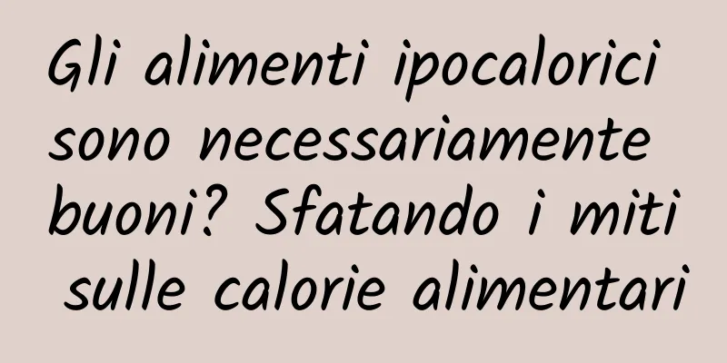 Gli alimenti ipocalorici sono necessariamente buoni? Sfatando i miti sulle calorie alimentari