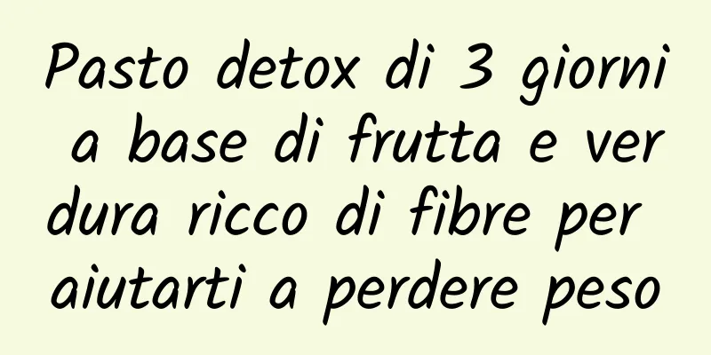 Pasto detox di 3 giorni a base di frutta e verdura ricco di fibre per aiutarti a perdere peso