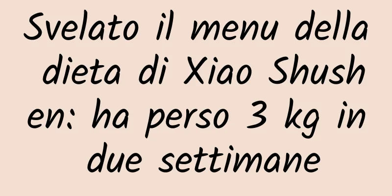 Svelato il menu della dieta di Xiao Shushen: ha perso 3 kg in due settimane