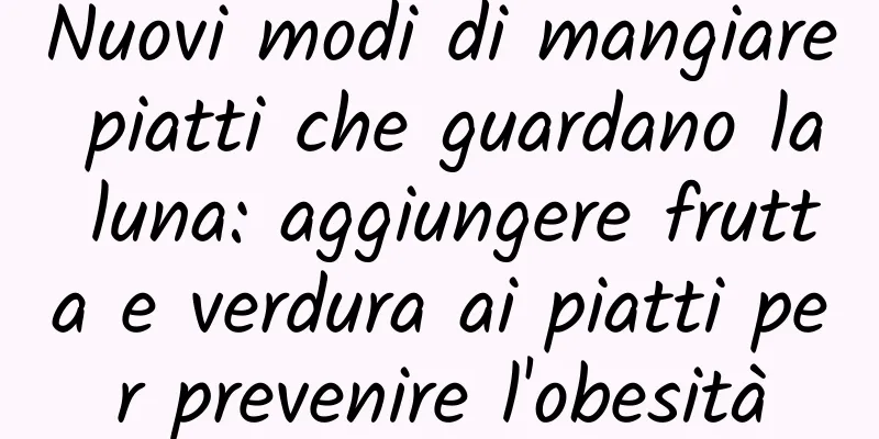 Nuovi modi di mangiare piatti che guardano la luna: aggiungere frutta e verdura ai piatti per prevenire l'obesità