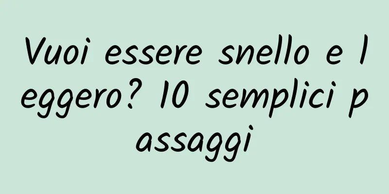Vuoi essere snello e leggero? 10 semplici passaggi