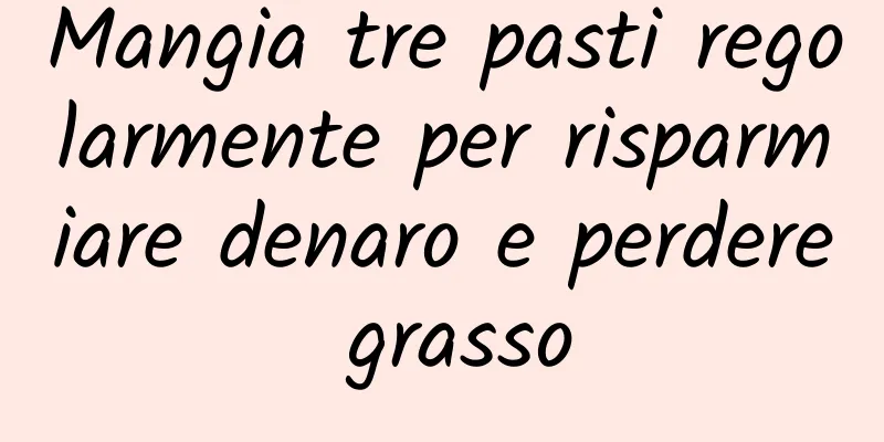Mangia tre pasti regolarmente per risparmiare denaro e perdere grasso