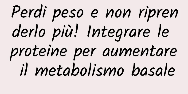Perdi peso e non riprenderlo più! Integrare le proteine ​​per aumentare il metabolismo basale