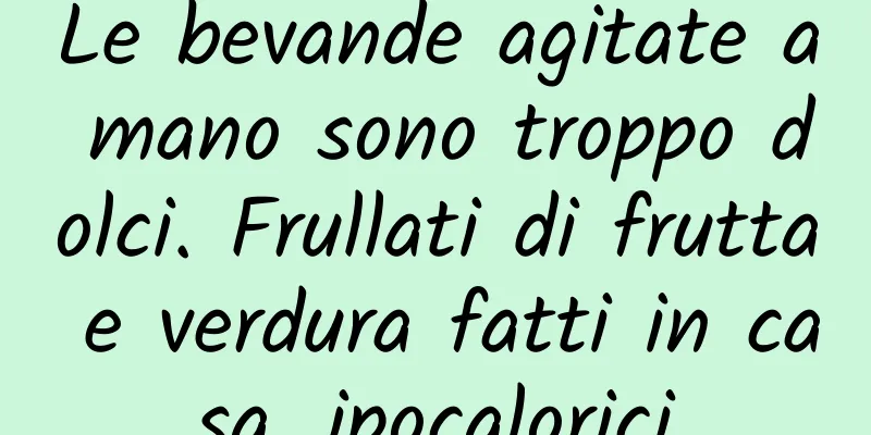 Le bevande agitate a mano sono troppo dolci. Frullati di frutta e verdura fatti in casa, ipocalorici