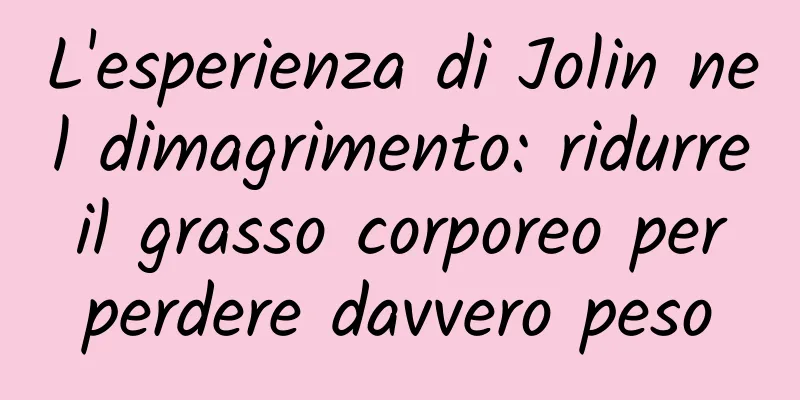 L'esperienza di Jolin nel dimagrimento: ridurre il grasso corporeo per perdere davvero peso