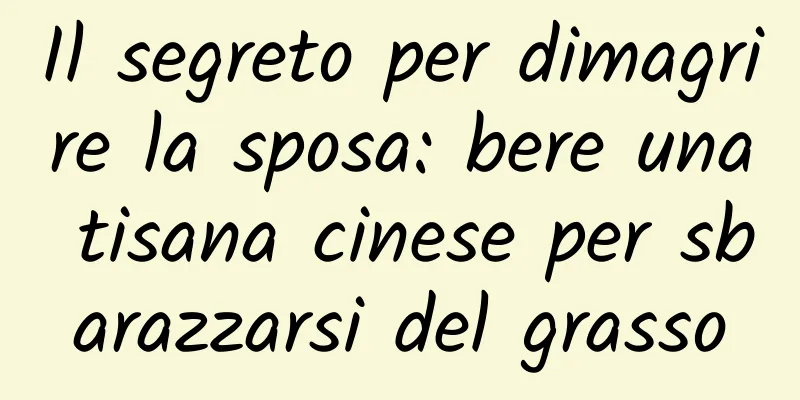 Il segreto per dimagrire la sposa: bere una tisana cinese per sbarazzarsi del grasso