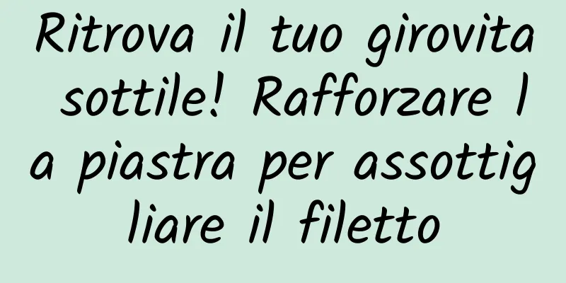 Ritrova il tuo girovita sottile! Rafforzare la piastra per assottigliare il filetto