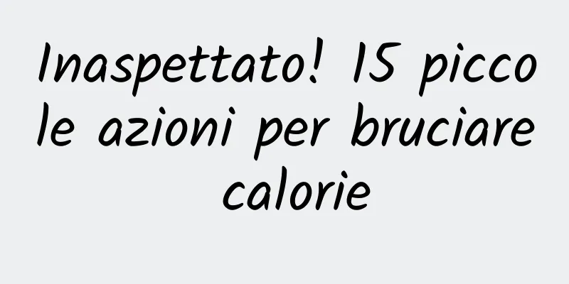 Inaspettato! 15 piccole azioni per bruciare calorie