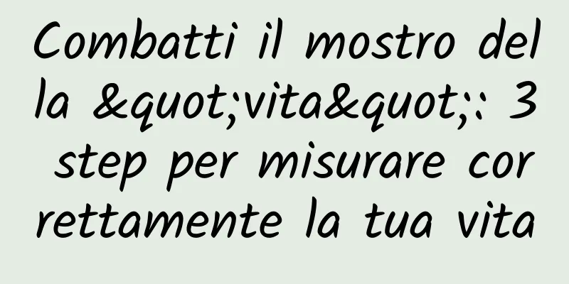 Combatti il ​​mostro della "vita": 3 step per misurare correttamente la tua vita