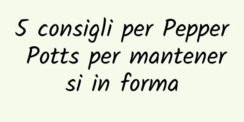 5 consigli per Pepper Potts per mantenersi in forma