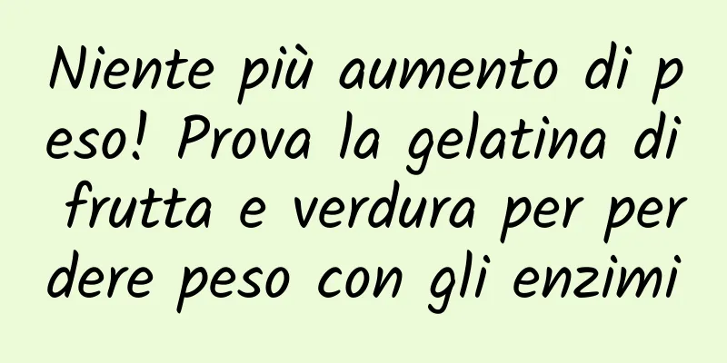 Niente più aumento di peso! Prova la gelatina di frutta e verdura per perdere peso con gli enzimi