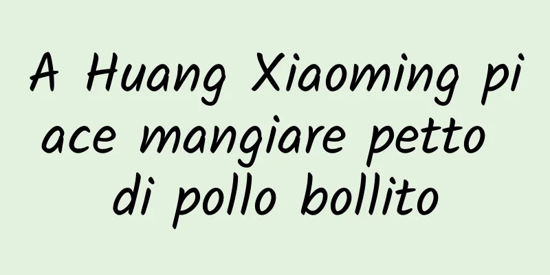 A Huang Xiaoming piace mangiare petto di pollo bollito