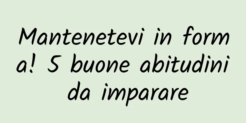 Mantenetevi in ​​forma! 5 buone abitudini da imparare