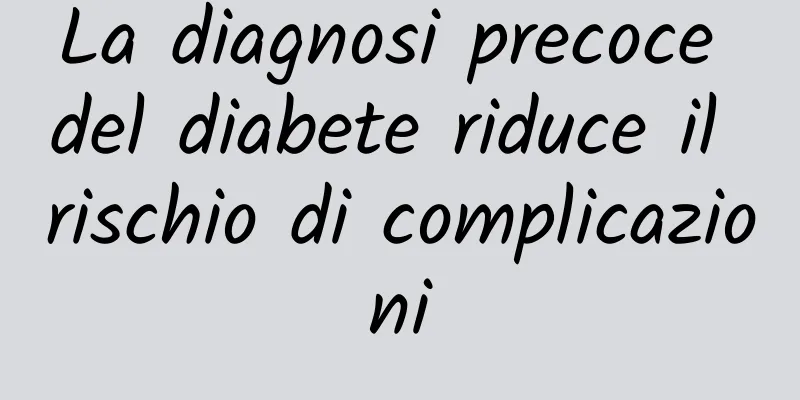 La diagnosi precoce del diabete riduce il rischio di complicazioni