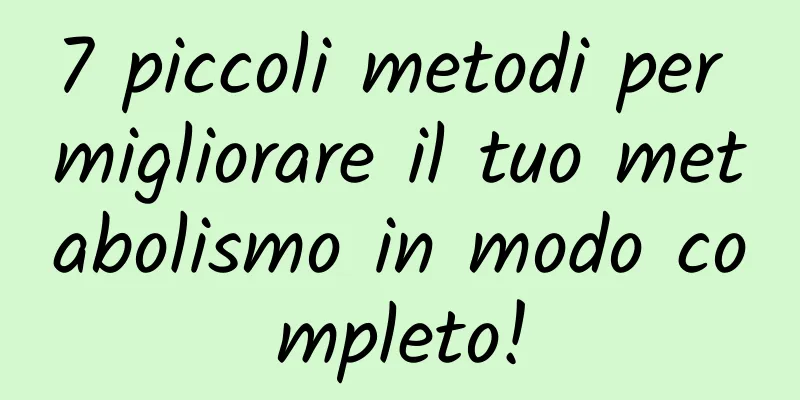 7 piccoli metodi per migliorare il tuo metabolismo in modo completo!