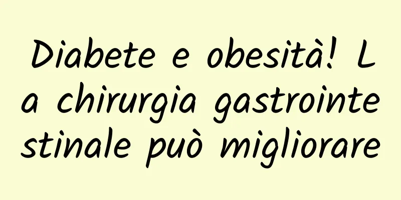 Diabete e obesità! La chirurgia gastrointestinale può migliorare