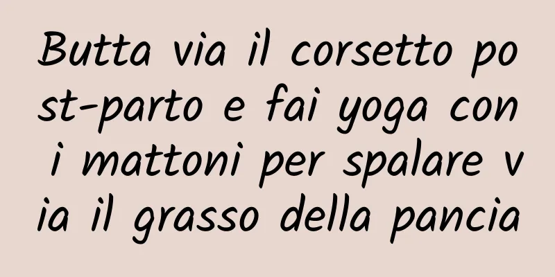Butta via il corsetto post-parto e fai yoga con i mattoni per spalare via il grasso della pancia