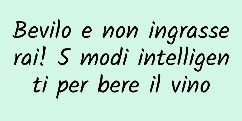 Bevilo e non ingrasserai! 5 modi intelligenti per bere il vino