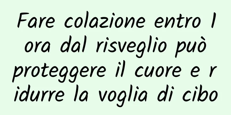 Fare colazione entro 1 ora dal risveglio può proteggere il cuore e ridurre la voglia di cibo