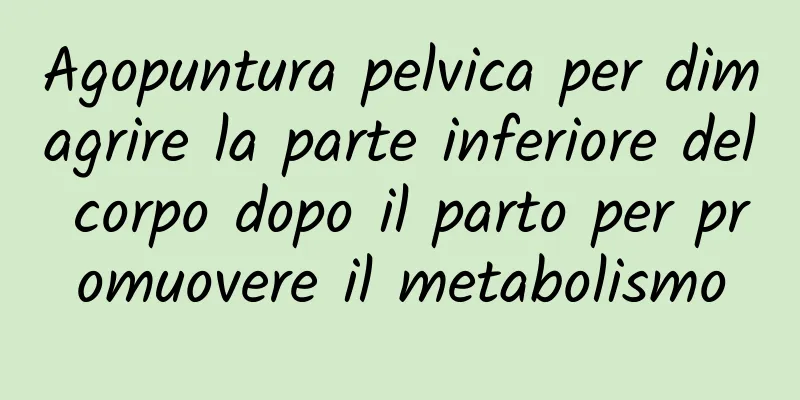 Agopuntura pelvica per dimagrire la parte inferiore del corpo dopo il parto per promuovere il metabolismo