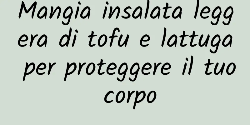 Mangia insalata leggera di tofu e lattuga per proteggere il tuo corpo
