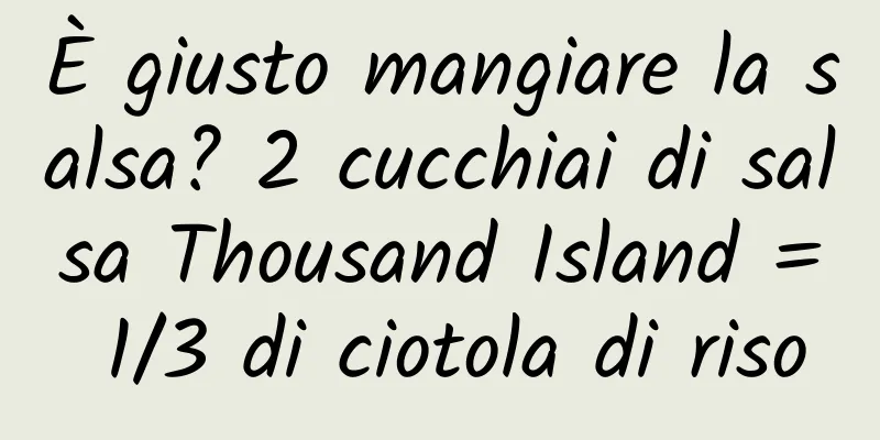 È giusto mangiare la salsa? 2 cucchiai di salsa Thousand Island = 1/3 di ciotola di riso