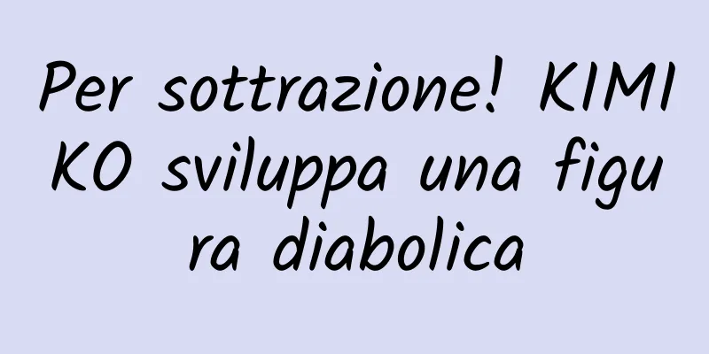Per sottrazione! KIMIKO sviluppa una figura diabolica