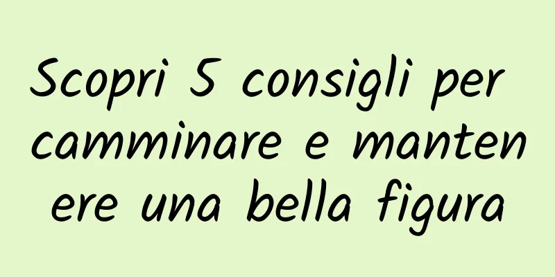 Scopri 5 consigli per camminare e mantenere una bella figura