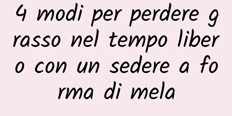 4 modi per perdere grasso nel tempo libero con un sedere a forma di mela