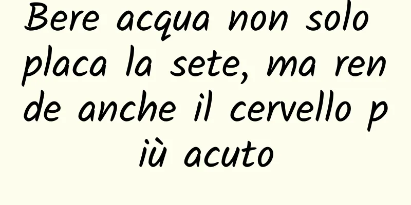 Bere acqua non solo placa la sete, ma rende anche il cervello più acuto
